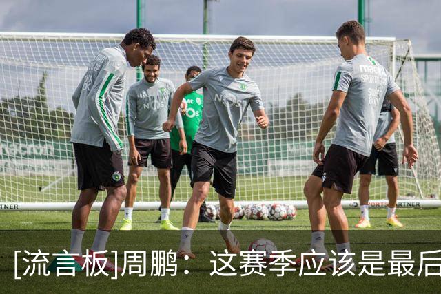 [流言板]周鹏：这赛季应该是最后一个赛季，然后也要看自己状态